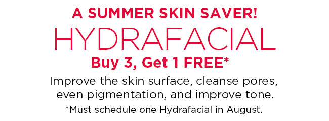 HydraFacial. Buy 3, get 1 Free. Must book one facial during August.
