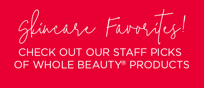 Check out our staff picks of Whole Beauty products.