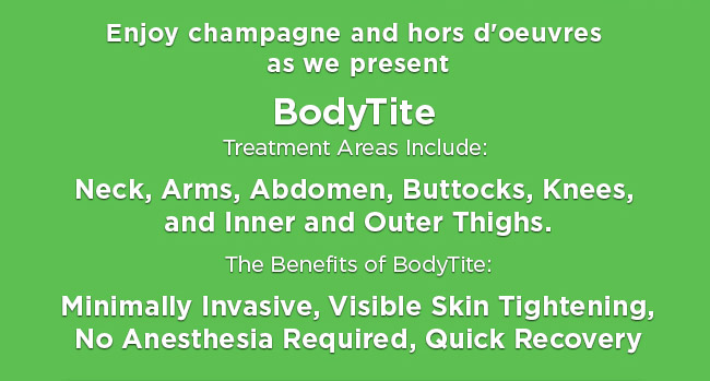 BodyTite Treatment Areas Include: Neck, Arms, Abdomen, Buttocks, Knees, and Inner and Outer Thighs. The Benefits of BodyTite: Minimally Invasive, Visible Skin Tightening, No Anesthesia Required, Quick Recovery.