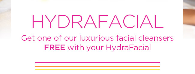 HYDRAFACIAL
Get one of our luxurious facial cleansers FREE with your HydraFacial