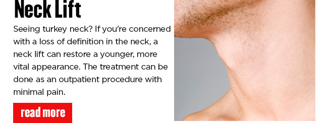 Neck Lift. Seeing turkey neck? If you're concerned with a loss of definition in the neck, a neck lift can restore a younger, more vital appearance. The treatment can be done as an outpatient procedure with minimal pain. READ MORE