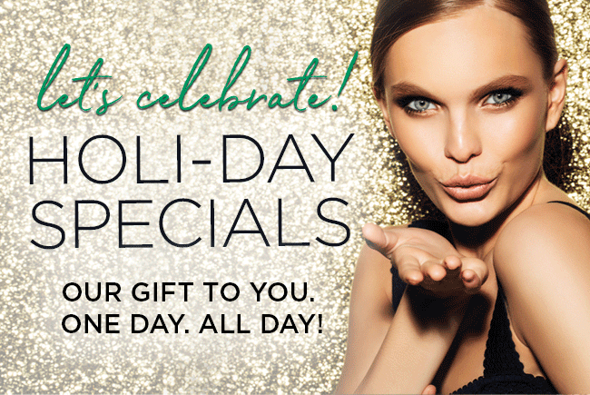 Holiday Specials.Our Gift to You. One Day. All Day.