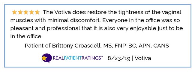 The Votiva does restore the tightness of the vaginal muscles with minimal discomfort. Everyone in the office was so pleasant and professional that it is also very enjoyable just to be in the office. Patient of Brittony Croasdell, MS, FNP-BC, APN, CANS