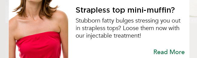 Stubborn fatty bulges stressing you out in strapless tops? Loose them now with our injectable treatment! Read more