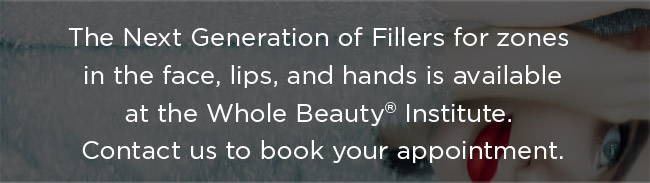 The Next Generation of Fillers for zones in the face, lips, and hands is available at the Whole Beauty Institute.