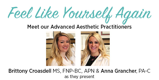 Feel Like Yourself Again
Meet our Advanced Aesthetic Practitioners Brittony Croasdell MS, FNP-BC, APN & Anna Grancher, PA-C as they present 