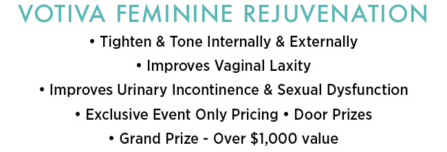 VOTIVA FEMININE REJUVENATION, Tighten & Tone Internally & Externally, Improves Vaginal Laxity, Improves Urinary Incontinence & Sexual Dysfunction, Exclusive Event Only Pricing  Door Prizes, Grand Prize - Over 1000 dollar value